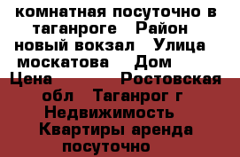3 комнатная посуточно в таганроге › Район ­ новый вокзал › Улица ­ москатова  › Дом ­ 27 › Цена ­ 1 500 - Ростовская обл., Таганрог г. Недвижимость » Квартиры аренда посуточно   